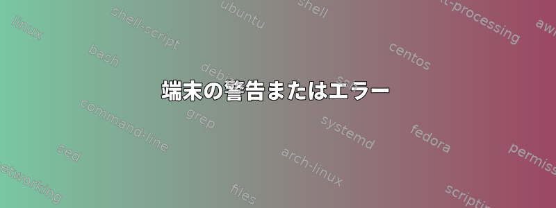 端末の警告またはエラー