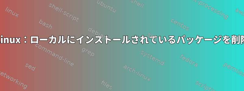 RPMベースのLinux：ローカルにインストールされているパッケージを削除する方法は？