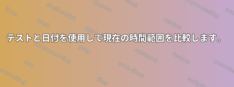 テストと日付を使用して現在の時間範囲を比較します。