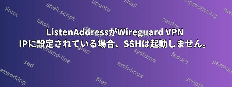 ListenAddressがWireguard VPN IPに設定されている場合、SSHは起動しません。