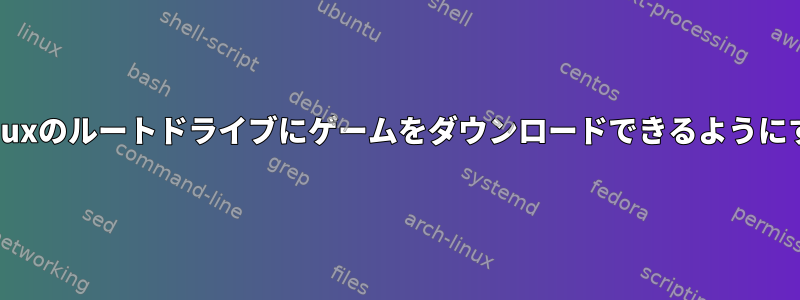 SteamがLinuxのルートドライブにゲームをダウンロードできるようにする方法は？