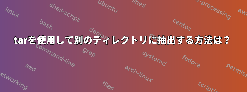 tarを使用して別のディレクトリに抽出する方法は？