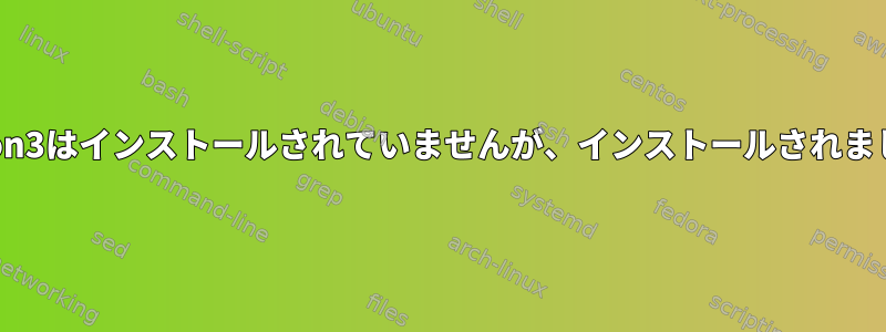 Python3はインストールされていませんが、インストールされました。