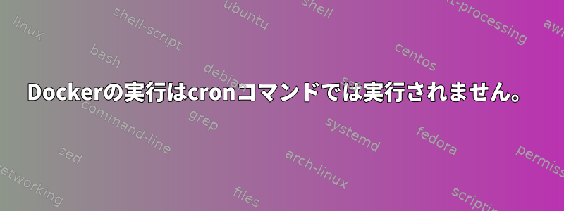 Dockerの実行はcronコマンドでは実行されません。