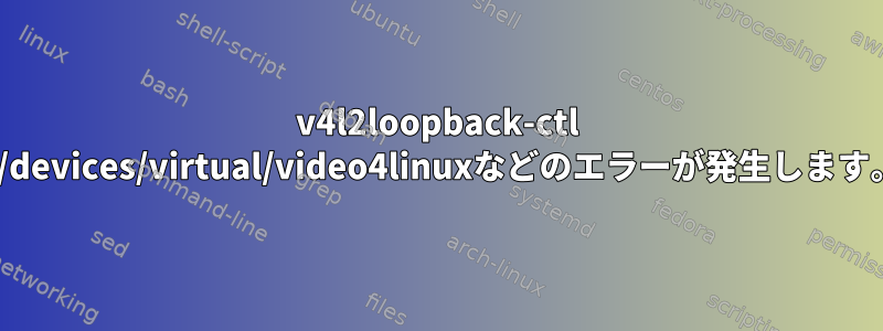 v4l2loopback-ctl set-fpsまたはset-capsは解析できないか、/sys/devices/virtual/video4linuxなどのエラーが発生します。そのファイルやディレクトリはありませんか？