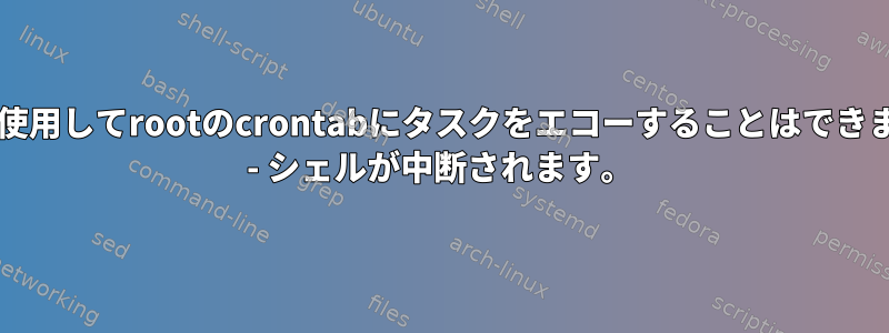 sudoを使用してrootのcrontabにタスクをエコーすることはできません。 - シェルが中断されます。