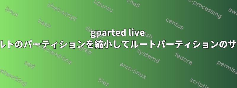 gparted live usbを使用してデフォルトのパーティションを縮小してルートパーティションのサイズを増やす方法は？