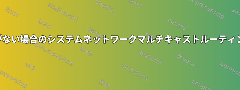 キャリアがない場合のシステムネットワークマルチキャストルーティングの削除