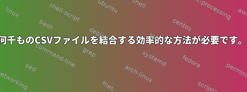 何千ものCSVファイルを結合する効率的な方法が必要です。