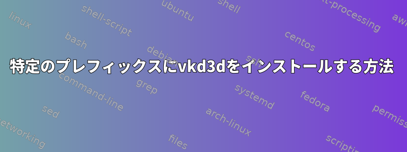 特定のプレフィックスにvkd3dをインストールする方法