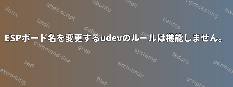 ESPボード名を変更するudevのルールは機能しません。