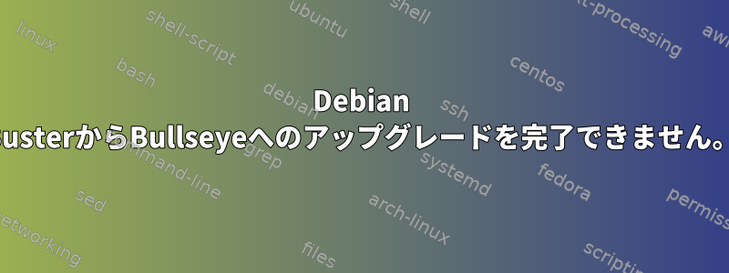 Debian BusterからBullseyeへのアップグレードを完了できません。