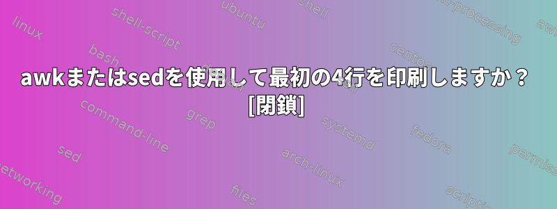 awkまたはsedを使用して最初の4行を印刷しますか？ [閉鎖]