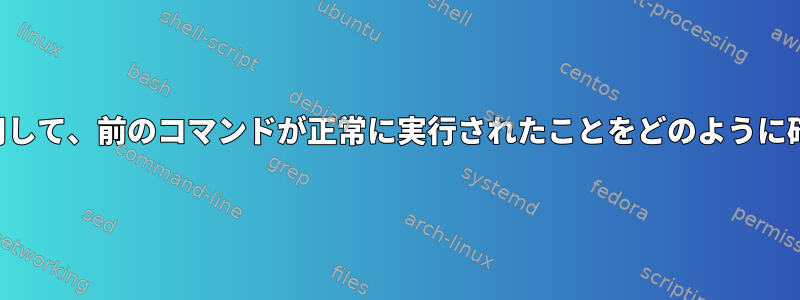 スクリプトを使用して、前のコマンドが正常に実行されたことをどのように確認できますか？