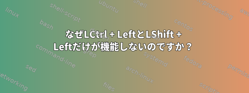 なぜLCtrl + LeftとLShift + Leftだけが機能しないのですか？