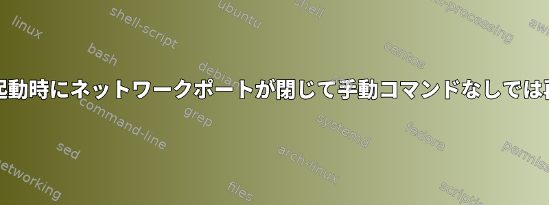 RHEL8では、再起動時にネットワークポートが閉じて手動コマンドなしでは再開されません。