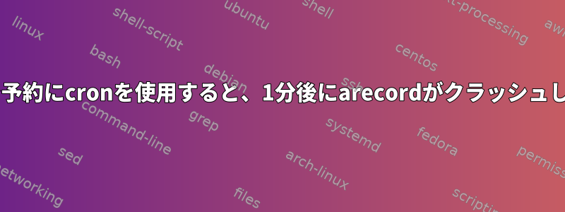 raspiで予約にcronを使用すると、1分後にarecordがクラッシュします。