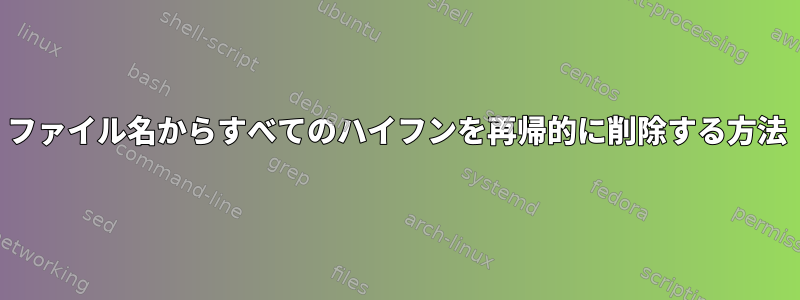 ファイル名からすべてのハイフンを再帰的に削除する方法