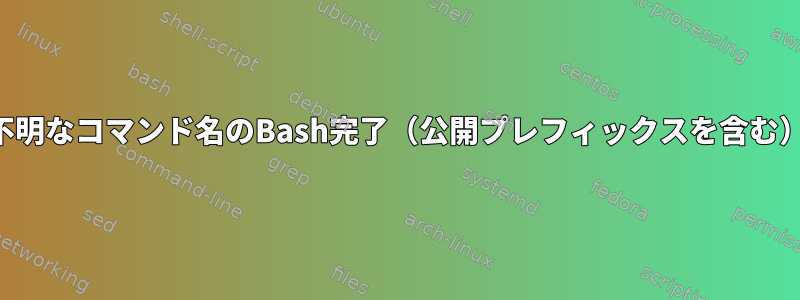 不明なコマンド名のBash完了（公開プレフィックスを含む）