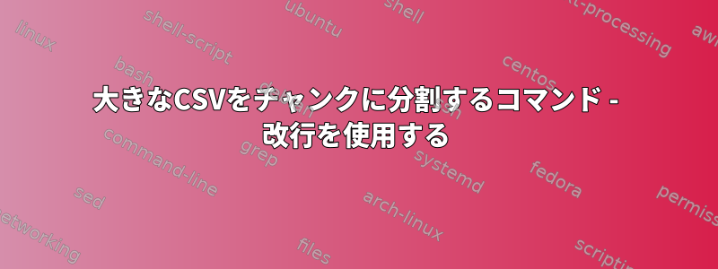 大きなCSVをチャンクに分割するコマンド - 改行を使用する