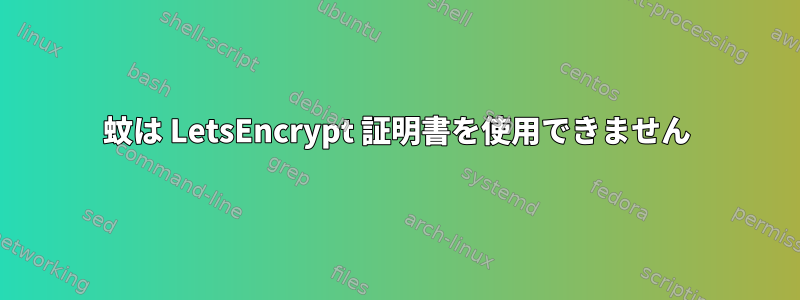 蚊は LetsEncrypt 証明書を使用できません