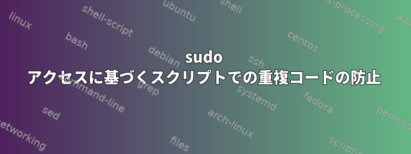 sudo アクセスに基づくスクリプトでの重複コードの防止