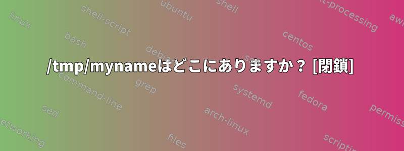 /tmp/mynameはどこにありますか？ [閉鎖]