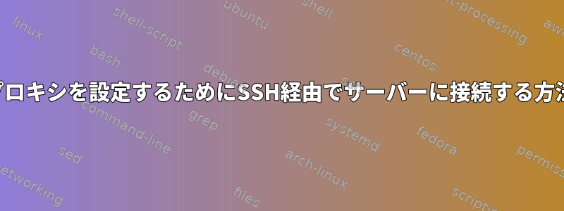 プロキシを設定するためにSSH経由でサーバーに接続する方法