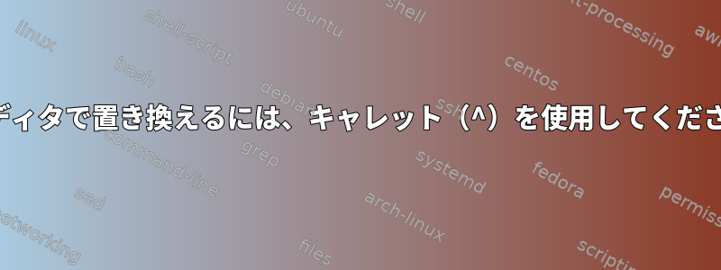 viエディタで置き換えるには、キャレット（^）を使用してください。