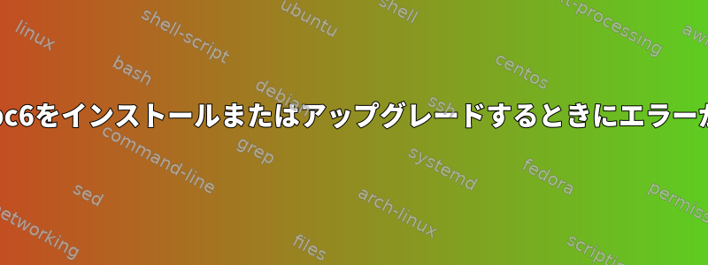 aptを使用してlibc6をインストールまたはアップグレードするときにエラーが発生しました。