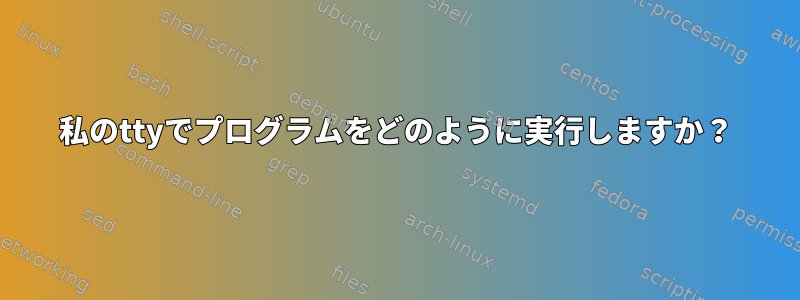 私のttyでプログラムをどのように実行しますか？