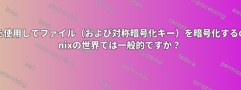 gpgを使用してファイル（および対称暗号化キー）を暗号化するのは* nixの世界では一般的ですか？