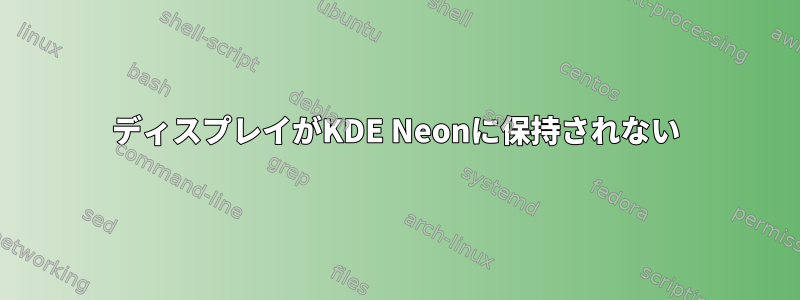 ディスプレイがKDE Neonに保持されない