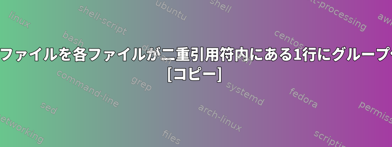 findコマンドのファイルを各ファイルが二重引用符内にある1行にグループ化する方法は？ [コピー]