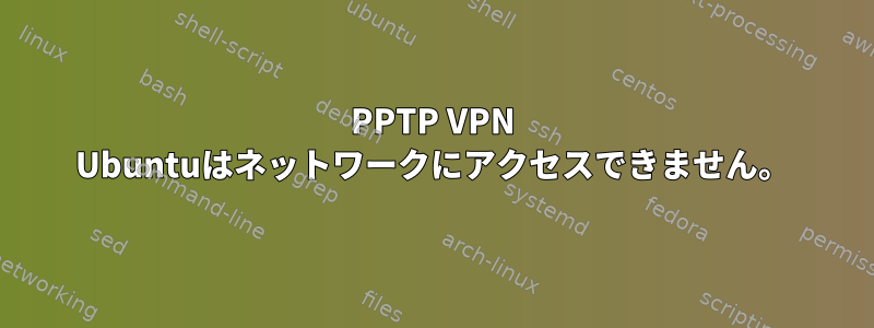 PPTP VPN Ubuntuはネットワークにアクセスできません。