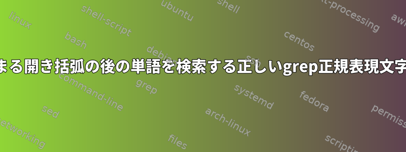 特定の文字で始まる開き括弧の後の単語を検索する正しいgrep正規表現文字列は何ですか？