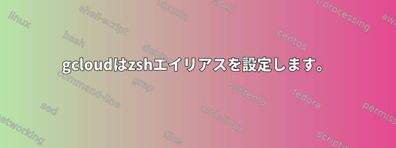 gcloudはzshエイリアスを設定します。