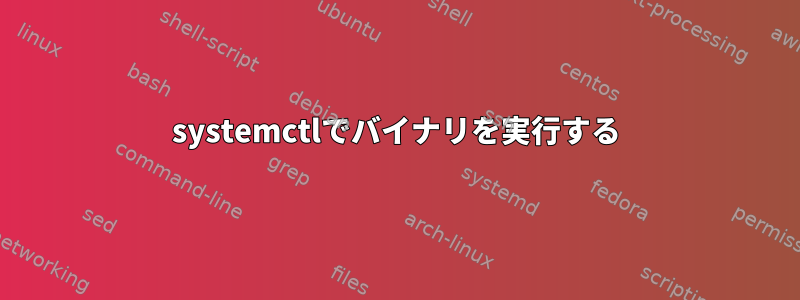 systemctlでバイナリを実行する