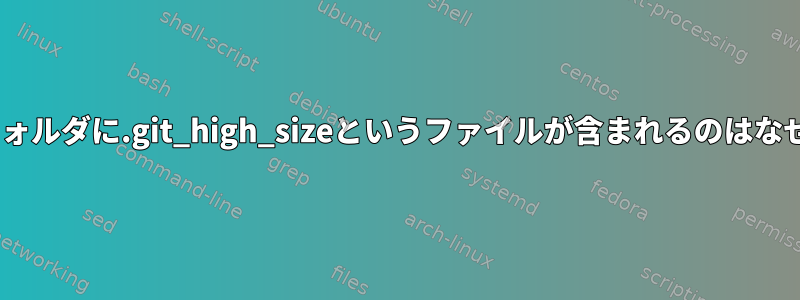 この.gitフォルダに.git_high_sizeというファイルが含まれるのはなぜですか？