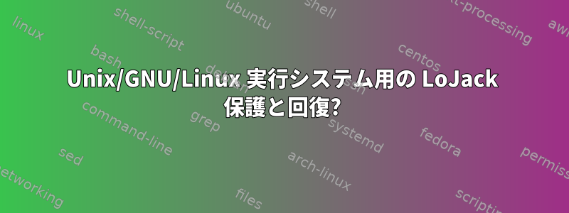 Unix/GNU/Linux 実行システム用の LoJack 保護と回復?