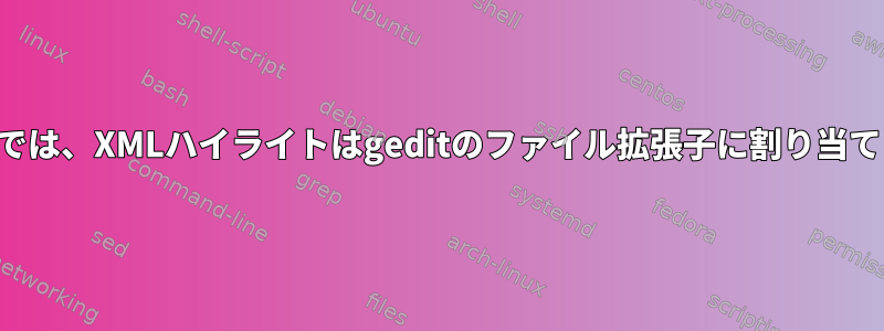 デフォルトでは、XMLハイライトはgeditのファイル拡張子に割り当てられます。