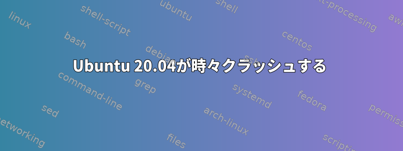 Ubuntu 20.04が時々クラッシュする