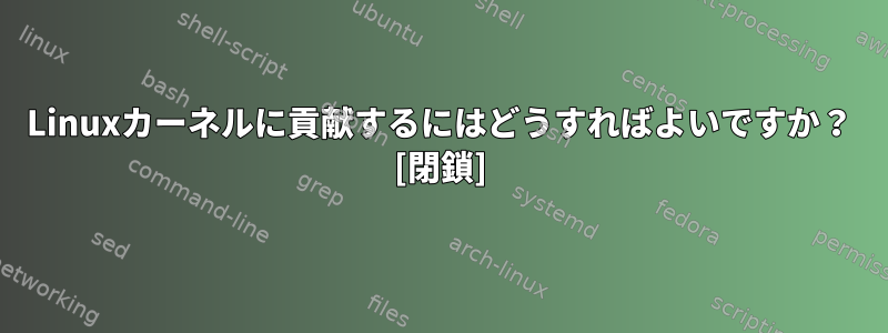 Linuxカーネルに貢献するにはどうすればよいですか？ [閉鎖]