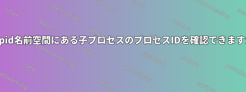 別のpid名前空間にある子プロセスのプロセスIDを確認できますか？