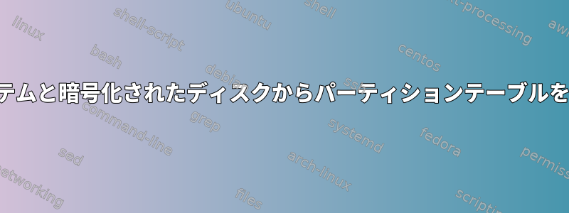 実行中のシステムと暗号化されたディスクからパーティションテーブルを回復します。