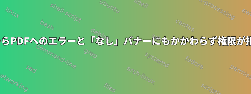 CUPSバナーからPDFへのエラーと「なし」バナーにもかかわらず権限が拒否されました