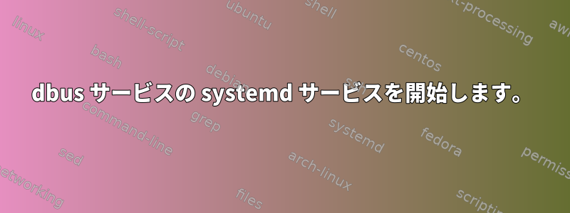 dbus サービスの systemd サービスを開始します。