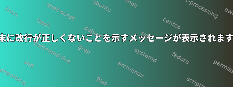 端末に改行が正しくないことを示すメッセージが表示されます。