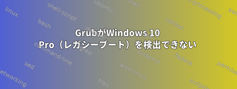 GrubがWindows 10 Pro（レガシーブート）を検出できない