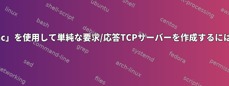 「nc」を使用して単純な要求/応答TCPサーバーを作成するには？